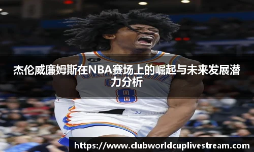 杰伦威廉姆斯在NBA赛场上的崛起与未来发展潜力分析