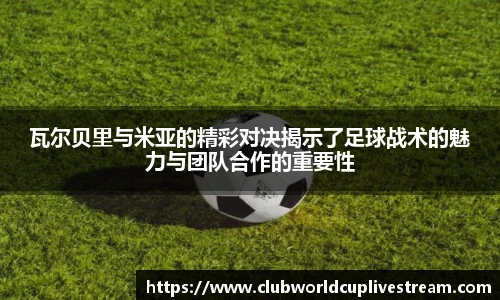 瓦尔贝里与米亚的精彩对决揭示了足球战术的魅力与团队合作的重要性
