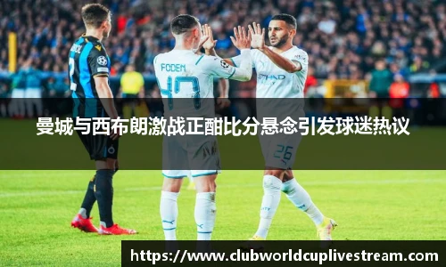 曼城与西布朗激战正酣比分悬念引发球迷热议