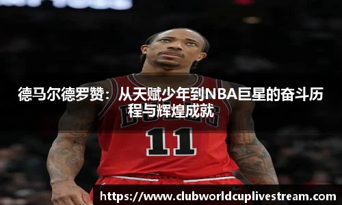 德马尔德罗赞：从天赋少年到NBA巨星的奋斗历程与辉煌成就